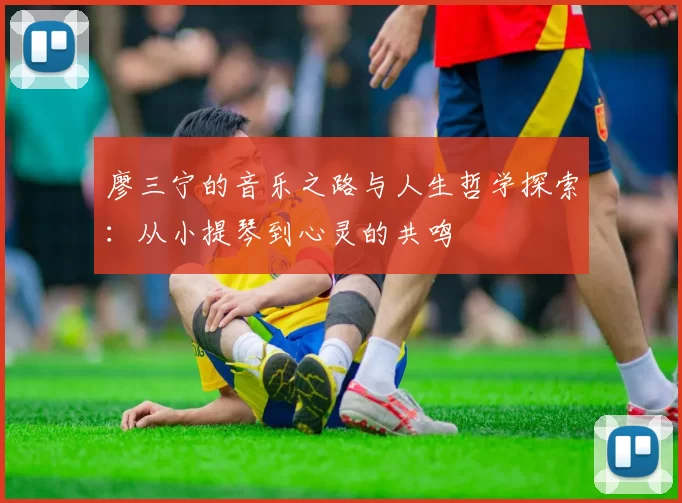 廖三宁的音乐之路与人生哲学探索：从小提琴到心灵的共鸣