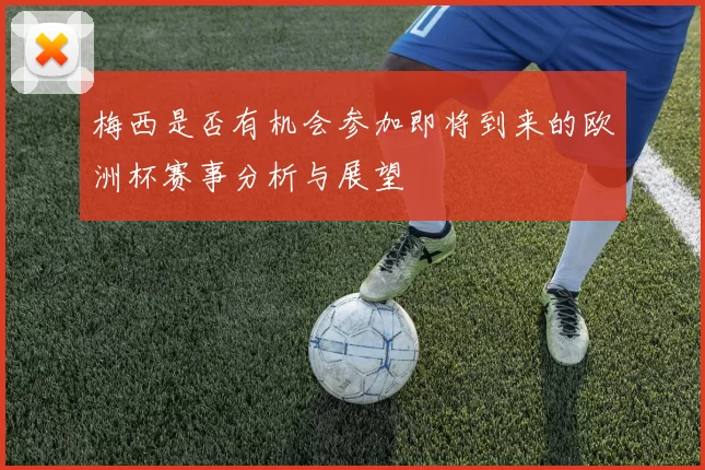 梅西是否有机会参加即将到来的欧洲杯赛事分析与展望