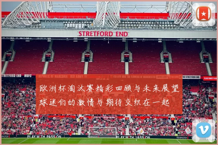 欧洲杯淘汰赛精彩回顾与未来展望球迷们的激情与期待交织在一起