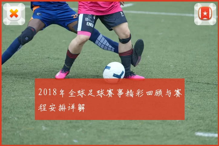 2018年全球足球赛事精彩回顾与赛程安排详解